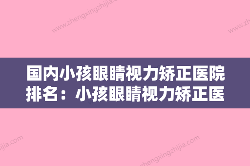 国内小孩眼睛视力矫正医院排名：小孩眼睛视力矫正医院综合实力前50名正规介绍 - 整形之家