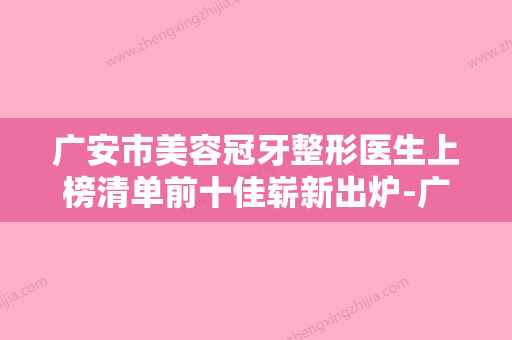 广安市美容冠牙整形医生上榜清单前十佳崭新出炉-广安市傅崇华口腔医生 - 整形之家