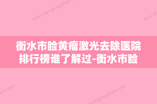 衡水市睑黄瘤激光去除医院排行榜谁了解过-衡水市睑黄瘤激光去除整形医院 - 整形之家