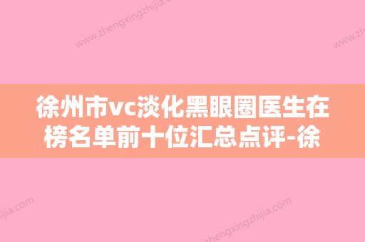 徐州市vc淡化黑眼圈医生在榜名单前十位汇总点评-徐州市张延秀整形医生实力强劲 - 整形之家