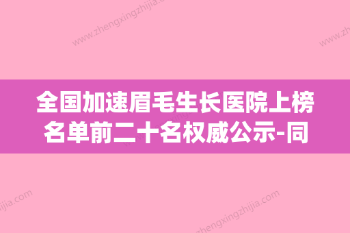 全国加速眉毛生长医院上榜名单前二十名权威公示-同级难有敌手(问一下眉毛快速生长液效果好吗) - 整形之家