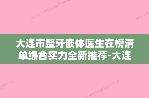 大连市整牙嵌体医生在榜清单综合实力全新推荐-大连市整牙嵌体口腔医生 - 整形之家