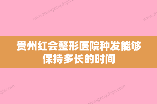 贵州红会整形医院种发能够保持多长的时间 - 整形之家