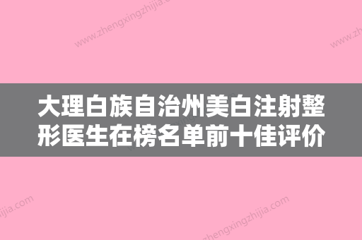 大理白族自治州美白注射整形医生在榜名单前十佳评价怎么样-胡荣丽医生预约挂号难吗 - 整形之家