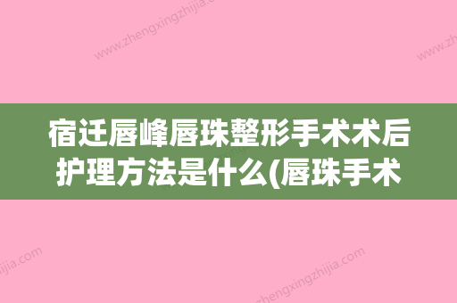 宿迁唇峰唇珠整形手术术后护理方法是什么(唇珠手术前后对比) - 整形之家