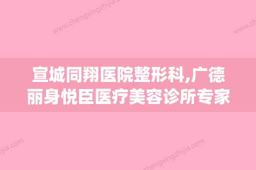 宣城同翔医院整形科,广德丽身悦臣医疗美容诊所专家-技术pk(宣城同曦最新消息) - 整形之家