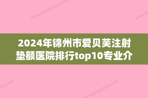 2024年锦州市爱贝芙注射垫额医院排行top10专业介绍(锦州富来慕医疗美容诊所点赞超过公立) - 整形之家