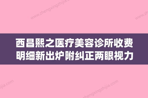 西昌熙之医疗美容诊所收费明细新出炉附纠正两眼视力差距案例(熙之美容整形医院) - 整形之家