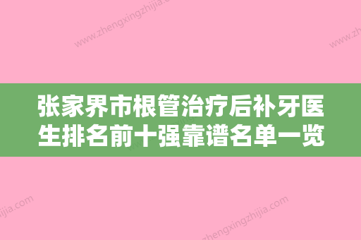 张家界市根管治疗后补牙医生排名前十强靠谱名单一览-张家界市刘代斌口腔医生 - 整形之家