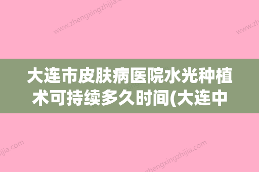 大连市皮肤病医院水光种植术可持续多久时间(大连中心医院水光针) - 整形之家