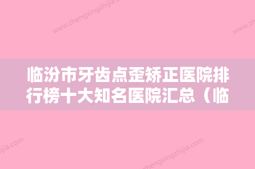 临汾市牙齿点歪矫正医院排行榜十大知名医院汇总（临汾市牙齿点歪矫正口腔医院知名医生随你挑选） - 整形之家