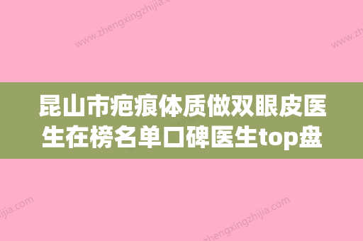 昆山市疤痕体质做双眼皮医生在榜名单口碑医生top盘点-昆山市徐凯整形医生网友好评满满 - 整形之家