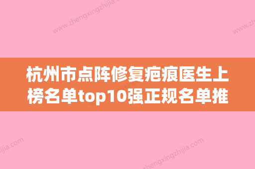 杭州市点阵修复疤痕医生上榜名单top10强正规名单推荐-杭州市毛琪整形医生对比技术、实力看 - 整形之家