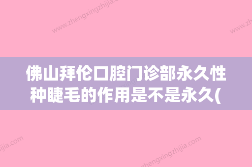 佛山拜伦口腔门诊部永久性种睫毛的作用是不是永久(拜伦口腔收费标准) - 整形之家