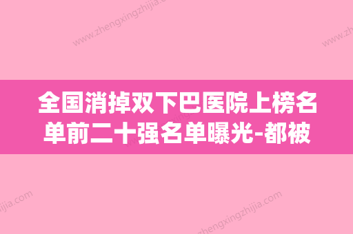 全国消掉双下巴医院上榜名单前二十强名单曝光-都被大家熟知(去双下巴知乎) - 整形之家