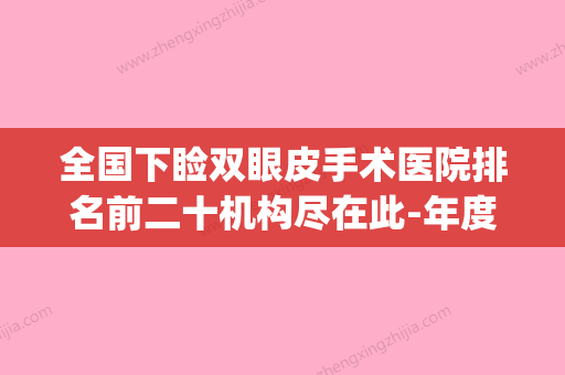 全国下睑双眼皮手术医院排名前二十机构尽在此-年度黑马机构出炉(做下双眼皮要多少钱) - 整形之家