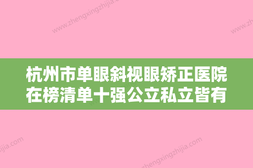 杭州市单眼斜视眼矫正医院在榜清单十强公立私立皆有选择-杭州洁铭威塑医疗美容门诊部是良心 - 整形之家