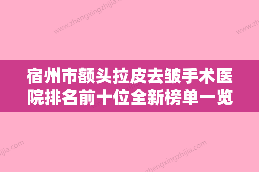 宿州市额头拉皮去皱手术医院排名前十位全新榜单一览-安徽宿州市阳光医疗美容行业领头 - 整形之家