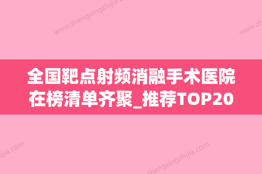 全国靶点射频消融手术医院在榜清单齐聚_推荐TOP20技术口碑双在线-排行榜前三 - 整形之家