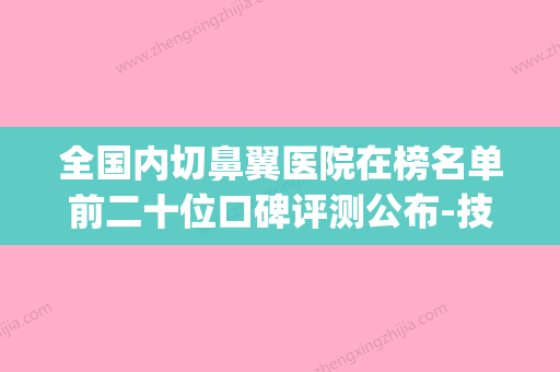 全国内切鼻翼医院在榜名单前二十位口碑评测公布-技术优势_综合实力先知道 - 整形之家