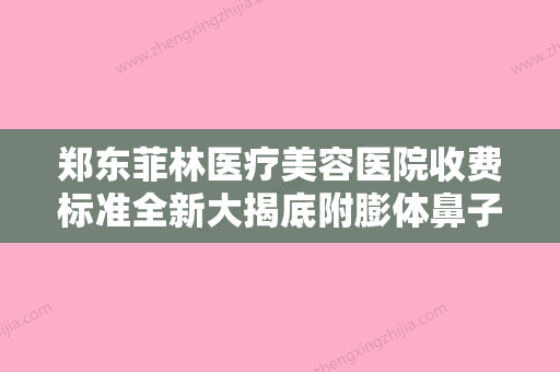 郑东菲林医疗美容医院收费标准全新大揭底附膨体鼻子假体取出手术案例 - 整形之家