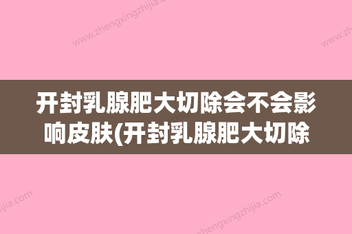 开封乳腺肥大切除会不会影响皮肤(开封乳腺肥大切除会不会影响皮肤变好) - 整形之家