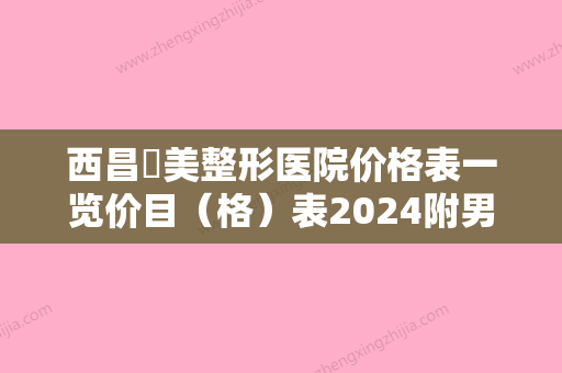 西昌玥美整形医院价格表一览价目（格）表2024附男性乳房抽脂手术案例 - 整形之家