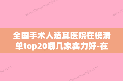 全国手术人造耳医院在榜清单top20哪几家实力好-在榜内(人造耳朵费用) - 整形之家