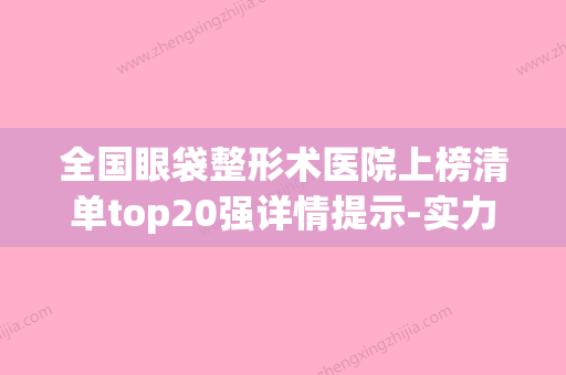 全国眼袋整形术医院上榜清单top20强详情提示-实力出众(祛眼袋整容医院) - 整形之家