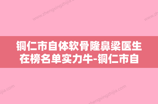 铜仁市自体软骨隆鼻梁医生在榜名单实力牛-铜仁市自体软骨隆鼻梁整形医生 - 整形之家