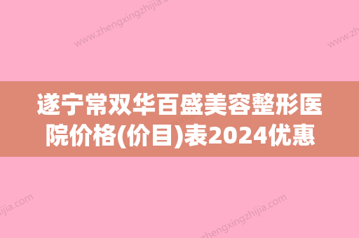 遂宁常双华百盛美容整形医院价格(价目)表2024优惠详情一览附鼻根低整形案例 - 整形之家