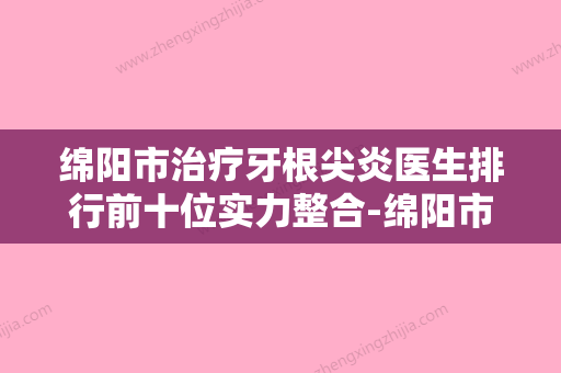 绵阳市治疗牙根尖炎医生排行前十位实力整合-绵阳市李德敏口腔医生 - 整形之家