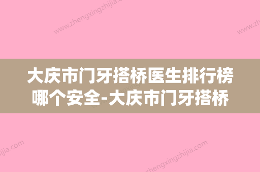 大庆市门牙搭桥医生排行榜哪个安全-大庆市门牙搭桥口腔医生(大庆整牙最好的医院) - 整形之家