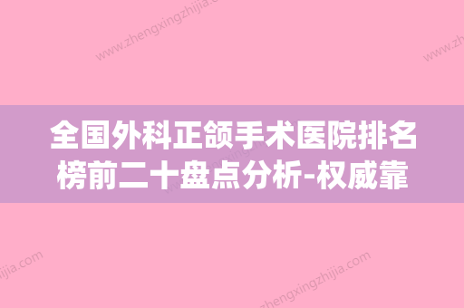 全国外科正颌手术医院排名榜前二十盘点分析-权威靠谱价格也不贵(国内正颌手术哪家医院好) - 整形之家