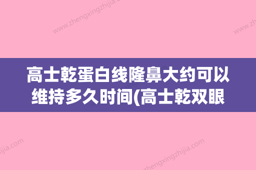 高士乾蛋白线隆鼻大约可以维持多久时间(高士乾双眼皮案例) - 整形之家