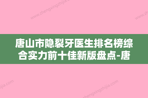 唐山市隐裂牙医生排名榜综合实力前十佳新版盘点-唐山市彭艳口腔医生 - 整形之家