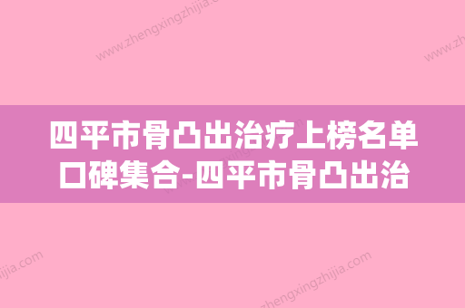 四平市骨凸出治疗上榜名单口碑集合-四平市骨凸出治疗口腔医生(四平骨科医院电话号码) - 整形之家