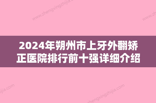 2024年朔州市上牙外翻矫正医院排行前十强详细介绍-朔州市上牙外翻矫正口腔医院 - 整形之家