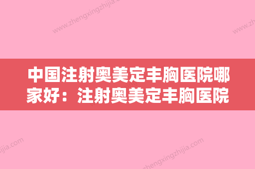 中国注射奥美定丰胸医院哪家好：注射奥美定丰胸医院强榜前50强提前出炉 - 整形之家