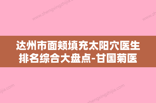 达州市面颊填充太阳穴医生排名综合大盘点-甘国菊医生怎么预约面诊 - 整形之家