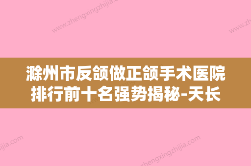 滁州市反颌做正颌手术医院排行前十名强势揭秘-天长恒丽医疗美容诊所比较专业 - 整形之家