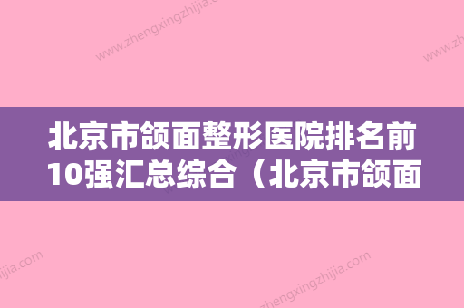 北京市颌面整形医院排名前10强汇总综合（北京市颌面整形口腔医院价格也不贵） - 整形之家