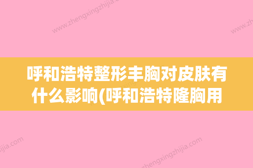 呼和浩特整形丰胸对皮肤有什么影响(呼和浩特隆胸用的假体) - 整形之家