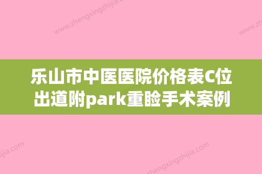 乐山市中医医院价格表C位出道附park重睑手术案例(乐山人民医院割双眼皮怎么样?) - 整形之家