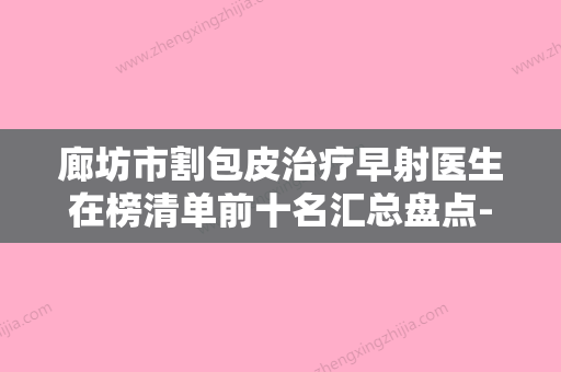 廊坊市割包皮治疗早射医生在榜清单前十名汇总盘点-金载勋医生榜上理由可查 - 整形之家