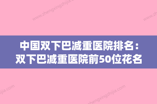 中国双下巴减重医院排名：双下巴减重医院前50位花名册一览(减 双下巴) - 整形之家