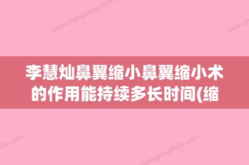 李慧灿鼻翼缩小鼻翼缩小术的作用能持续多长时间(缩小鼻翼手术会有后遗症吗) - 整形之家