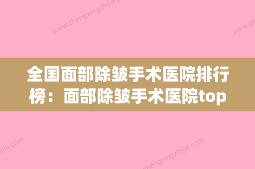 全国面部除皱手术医院排行榜：面部除皱手术医院top50强全新参考(面部除皱手术价格) - 整形之家