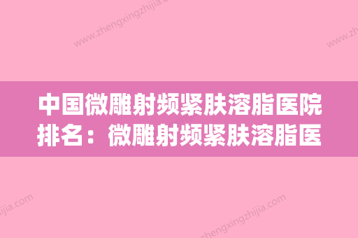 中国微雕射频紧肤溶脂医院排名：微雕射频紧肤溶脂医院top50强哪家医 - 整形之家