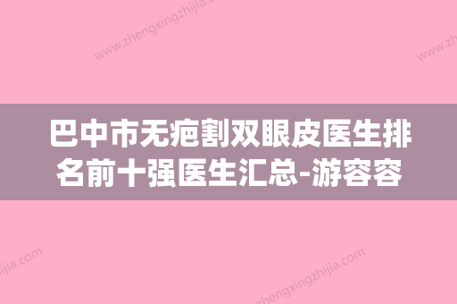 巴中市无疤割双眼皮医生排名前十强医生汇总-游容容医生是好选择(巴中市医美医院推荐) - 整形之家